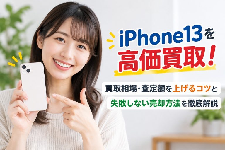 iPhone13を高価買取！買取相場・査定額を上げるコツと失敗しない売却方法を徹底解説