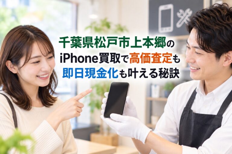 千葉県松戸市上本郷のiPhone買取で高価査定も即日現金化も叶える秘訣